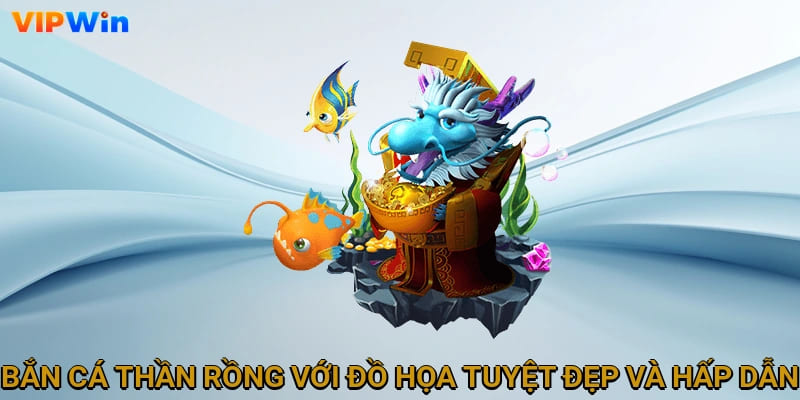 Bắn cá Thần Rồng với đồ họa tuyệt đẹp và hấp dẫn