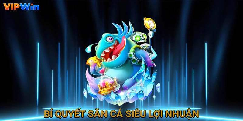 Bí quyết săn cá siêu lợi nhuận