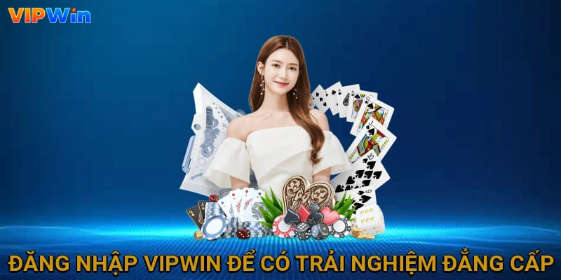 Đăng nhập Vipwin để có trải nghiệm đẳng cấp