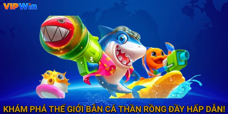 Khám phá thế giới bắn cá Thần Rồng đầy hấp dẫn!