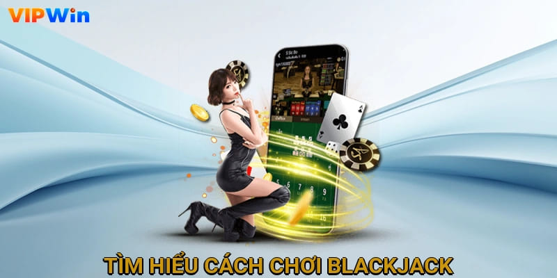 Tìm hiểu cách chơi Blackjack